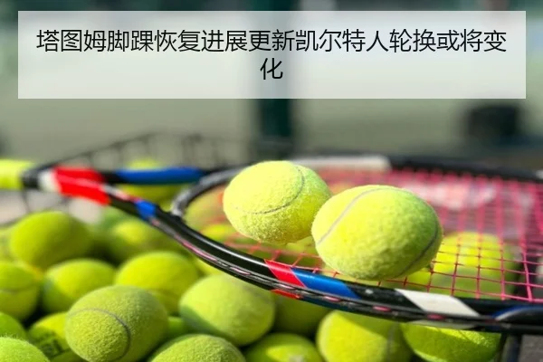 塔图姆脚踝恢复进展更新凯尔特人轮换或将变化