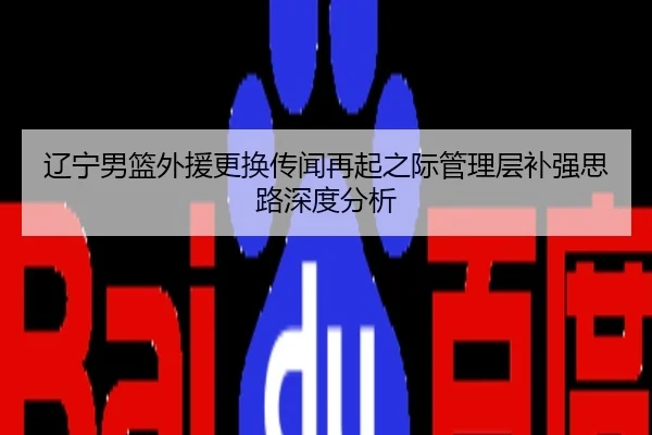 辽宁男篮外援更换传闻再起之际管理层补强思路深度分析